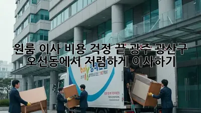 원룸 이사, 비용 걱정 끝! 광주 광산구 오선동에서 저렴하게 이사하기
