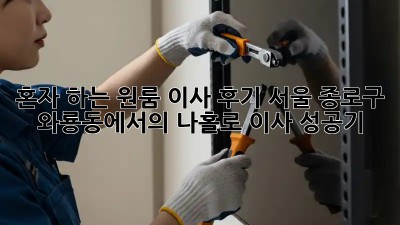 혼자 하는 원룸 이사 후기: 서울 종로구 와룡동에서의 나홀로 이사 성공기!
