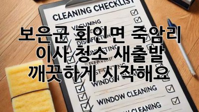 보은군 회인면 죽암리 이사 청소: 새출발, 깨끗하게 시작해요! ✨