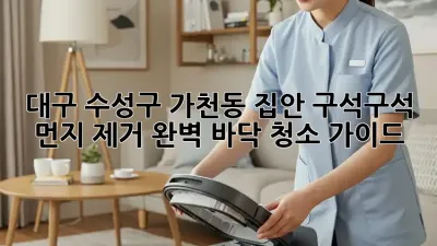 대구 수성구 가천동 집안 구석구석 먼지 제거: 완벽 바닥 청소 가이드