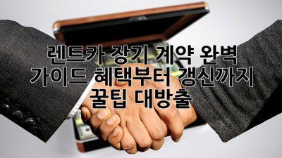 🚗 렌트카 장기 계약 완벽 가이드: 혜택부터 갱신까지! 꿀팁 대방출 🍯