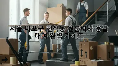서울 마포구 현석동 원룸이사 용달 대여 완벽 가이드